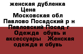 женская дубленка › Цена ­ 20 000 - Московская обл., Павлово-Посадский р-н, Павловский Посад г. Одежда, обувь и аксессуары » Женская одежда и обувь   